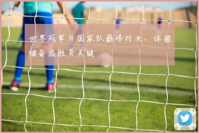 世界冠军与国家队巅峰对决，体能储备成胜负关键