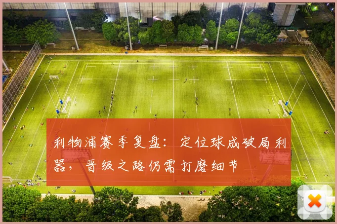 利物浦赛季复盘：定位球成破局利器，晋级之路仍需打磨细节 - 球天下体育