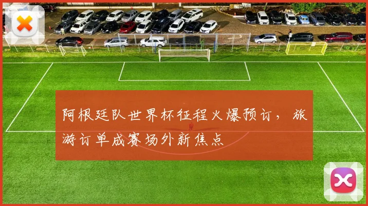阿根廷队世界杯征程火爆预订，旅游订单成赛场外新焦点
