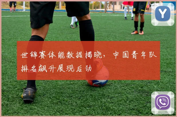 世锦赛体能数据揭晓，中国青年队排名飙升展现后劲