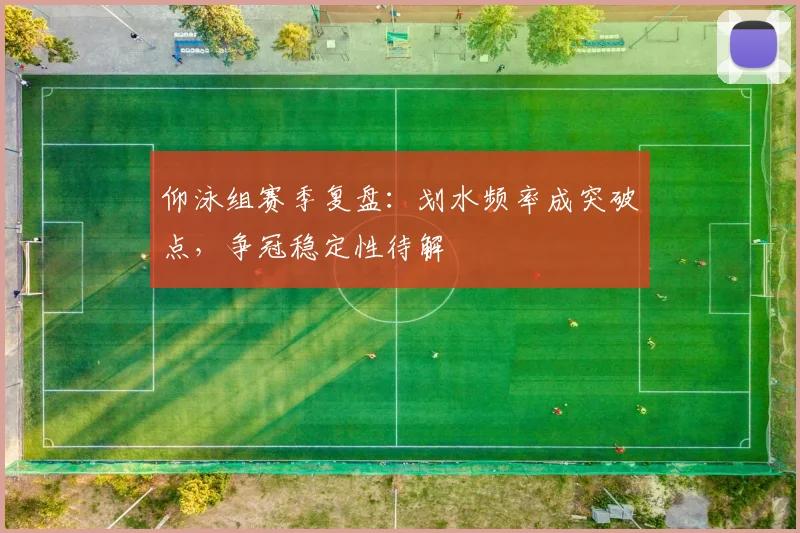 仰泳组赛季复盘：划水频率成突破点，争冠稳定性待解