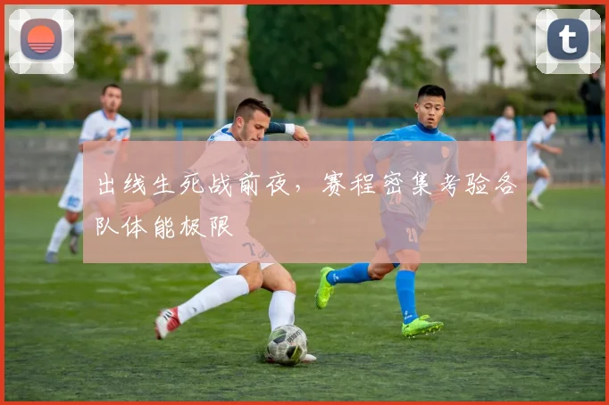 出线生死战前夜,赛程密集考验各队体能极限