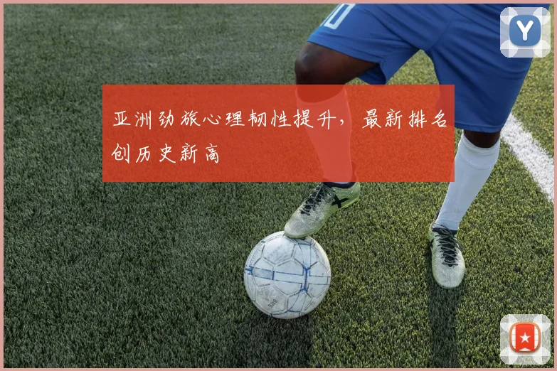 亚洲劲旅心理韧性提升，最新排名创历史新高