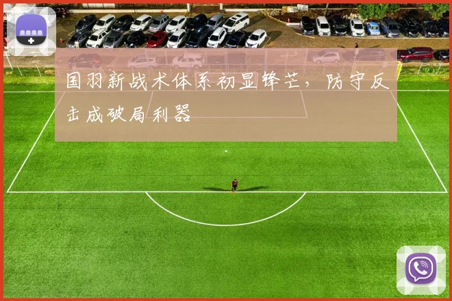 国羽新战术体系初显锋芒，防守反击成破局利器 - 球天下体育