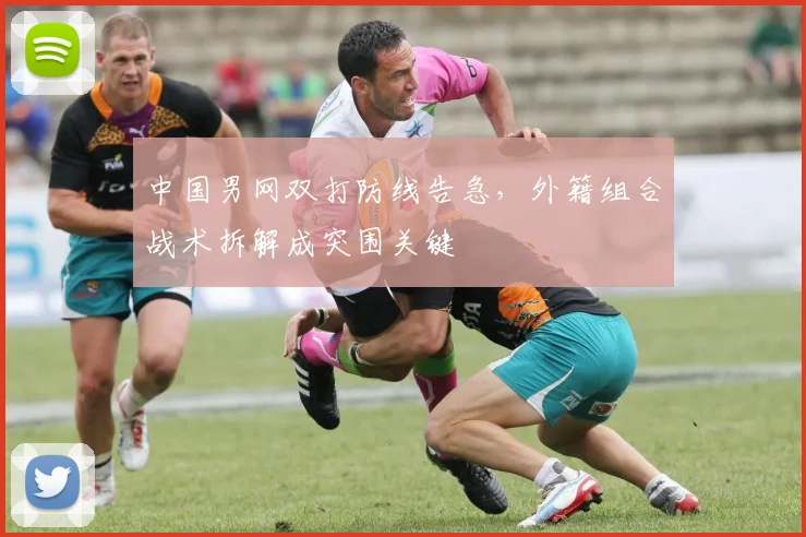 中国男网双打防线告急，外籍组合战术拆解成突围关键