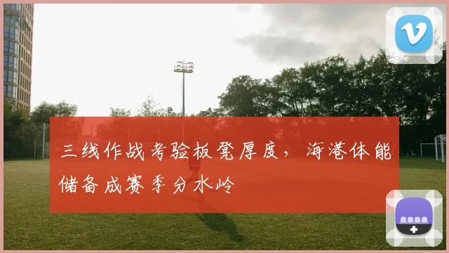 三线作战考验板凳厚度，海港体能储备成赛季分水岭