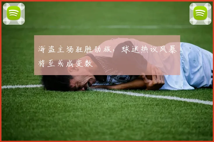 海盗主场狂胜劲旅，球迷热议风暴将至或成变数