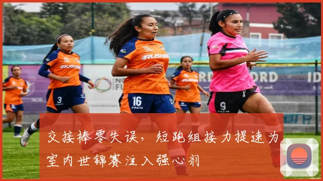 交接棒零失误，短跑组接力提速为室内世锦赛注入强心剂