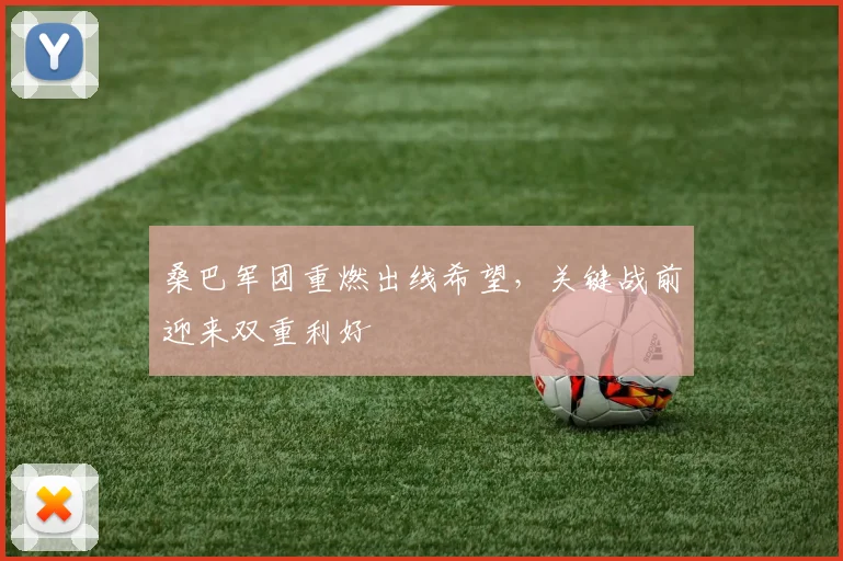 桑巴军团重燃出线希望，关键战前迎来双重利好