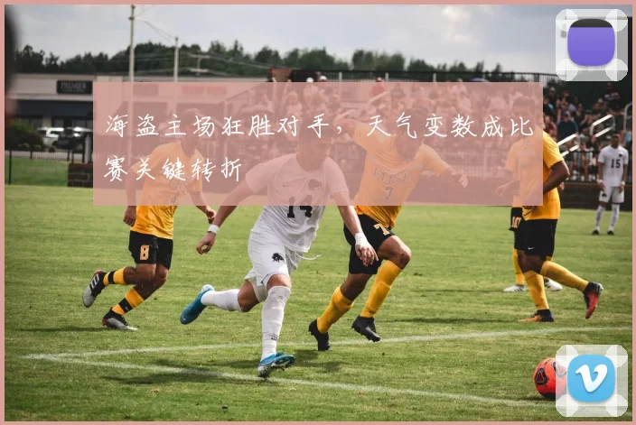 海盗主场狂胜对手，天气变数成比赛关键转折